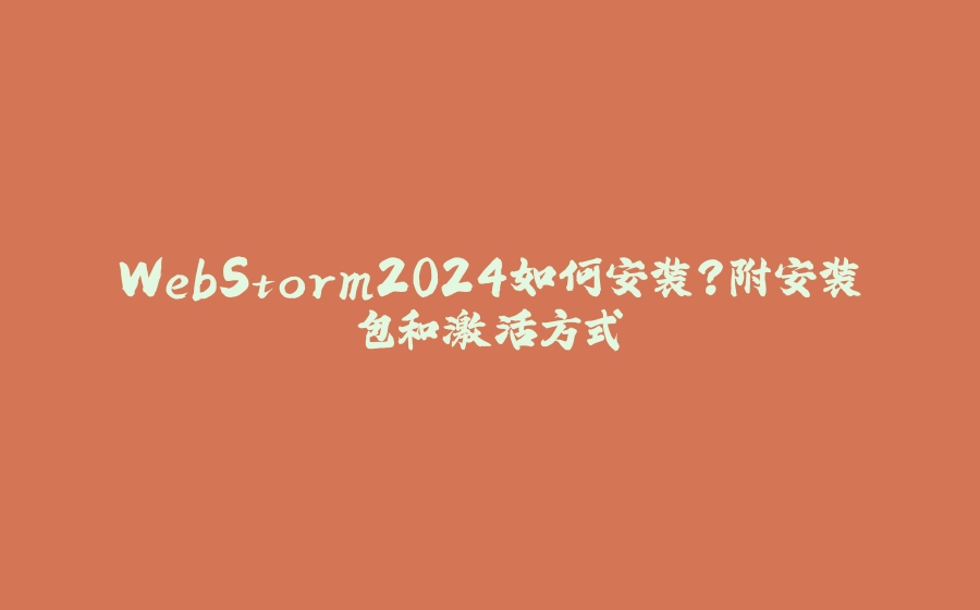 WebStorm2024如何安装？附安装包和激活方式 - 拾光赋-拾光赋