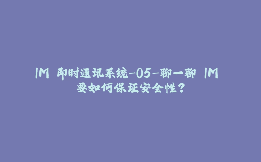 IM 即时通讯系统-05-聊一聊 IM 要如何保证安全性？ - 拾光赋-拾光赋