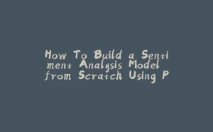 How To Build a Sentiment Analysis Model from Scratch Using Python-拾光赋