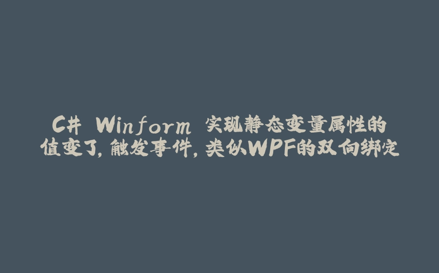 C# Winform 实现静态变量属性的值变了，触发事件，类似WPF的双向绑定 - 拾光赋-拾光赋