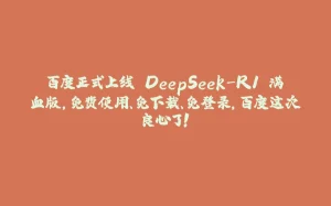 百度正式上线 DeepSeek-R1 满血版,免费使用、免下载、免登录,百度这次良心了!-拾光赋
