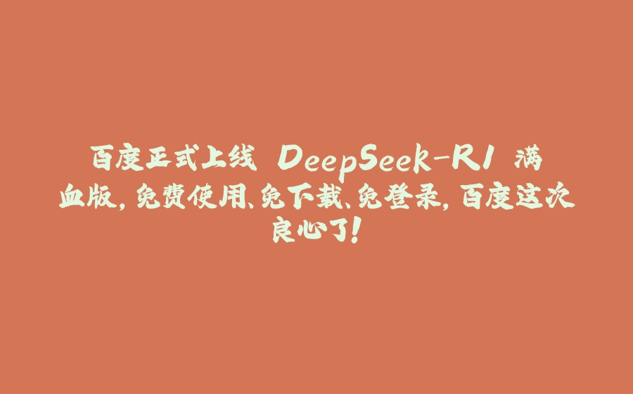 百度正式上线 DeepSeek-R1 满血版，免费使用、免下载、免登录，百度这次良心了！ - 拾光赋-拾光赋