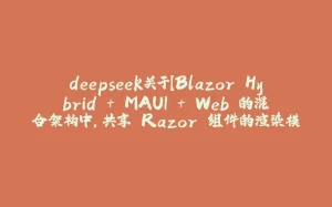 deepseek关于【Blazor Hybrid + MAUI + Web 的混合架构中,共享 Razor 组件的渲染模式】的回答-拾光赋