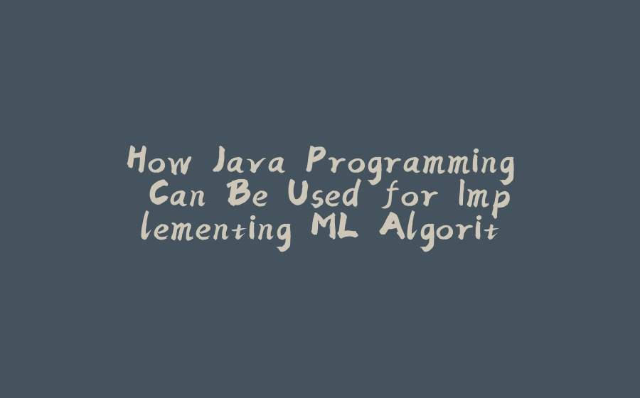 How Java Programming Can Be Used for Implementing ML Algorithms - 拾光赋