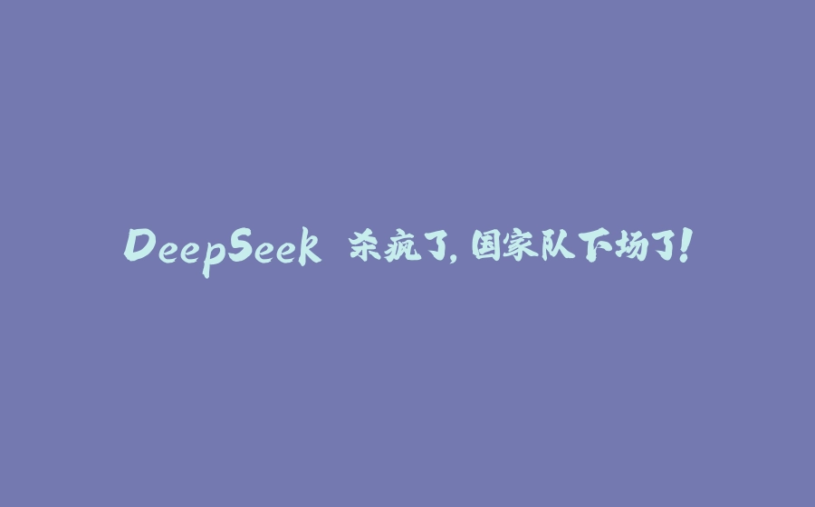 DeepSeek 杀疯了，国家队下场了！ - 拾光赋-拾光赋