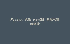 Python 实现 macOS 系统代理的设置-拾光赋