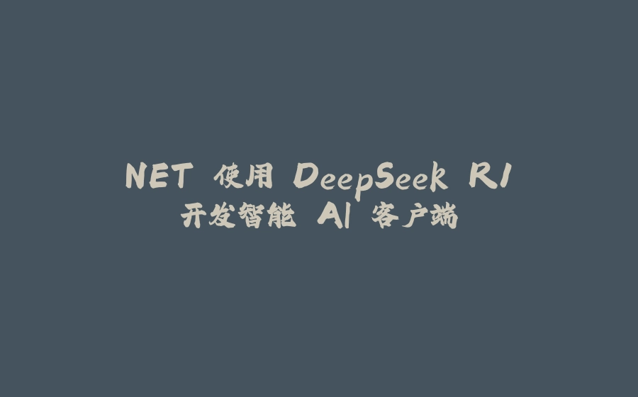.NET 使用 DeepSeek R1 开发智能 AI 客户端 - 拾光赋-拾光赋