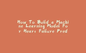 How To Build a Machine Learning Model For Heart Failure Prediction From Scratch-拾光赋