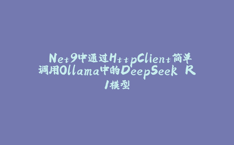 .Net9中通过HttpClient简单调用Ollama中的DeepSeek R1模型 - 拾光赋-拾光赋