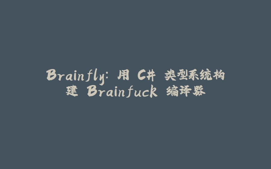 Brainfly: 用 C# 类型系统构建 Brainfuck 编译器 - 拾光赋-拾光赋