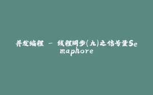 并发编程 - 线程同步（九）之信号量Semaphore-拾光赋