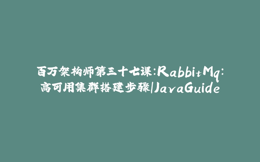 百万架构师第三十七课：RabbitMq：高可用集群搭建步骤｜JavaGuide - 拾光赋-拾光赋