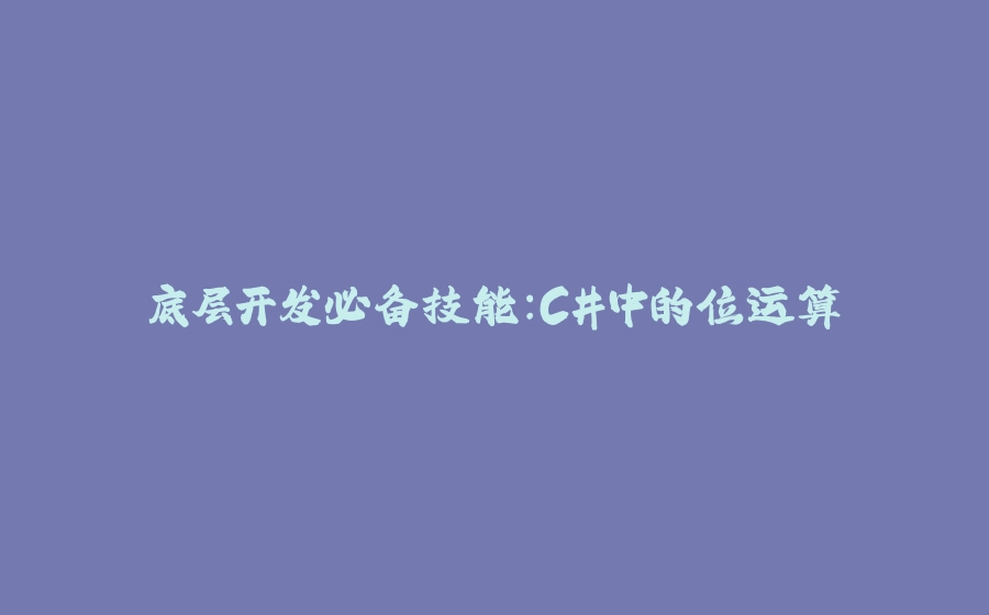 底层开发必备技能：C#中的位运算 - 拾光赋-拾光赋