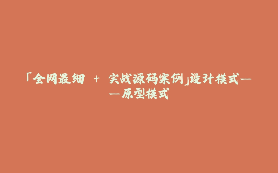 「全网最细 + 实战源码案例」设计模式——原型模式 - 拾光赋-拾光赋