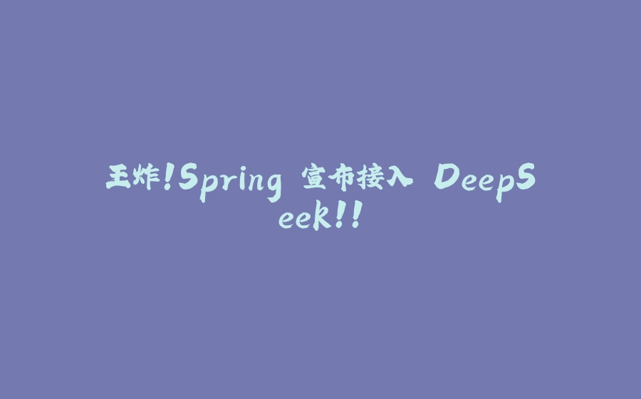王炸！Spring 宣布接入 DeepSeek！！ - 拾光赋-拾光赋