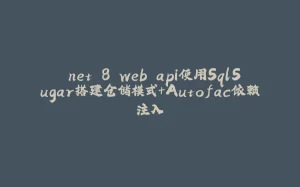 .net 8 web api使用SqlSugar搭建仓储模式+Autofac依赖注入-拾光赋