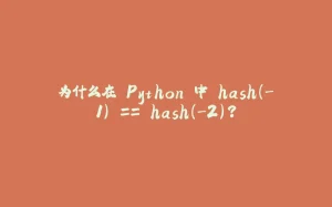 为什么在 Python 中 hash(-1) == hash(-2)?-拾光赋