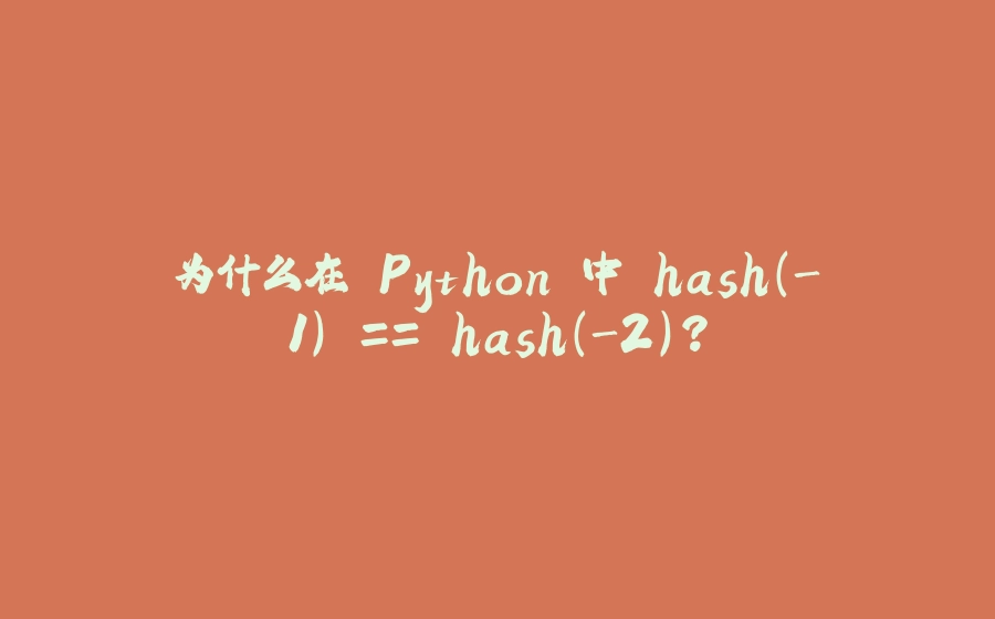 为什么在 Python 中 hash(-1) == hash(-2)? - 拾光赋-拾光赋