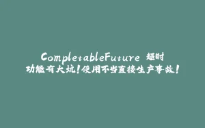 CompletableFuture 超时功能有大坑！使用不当直接生产事故！-拾光赋
