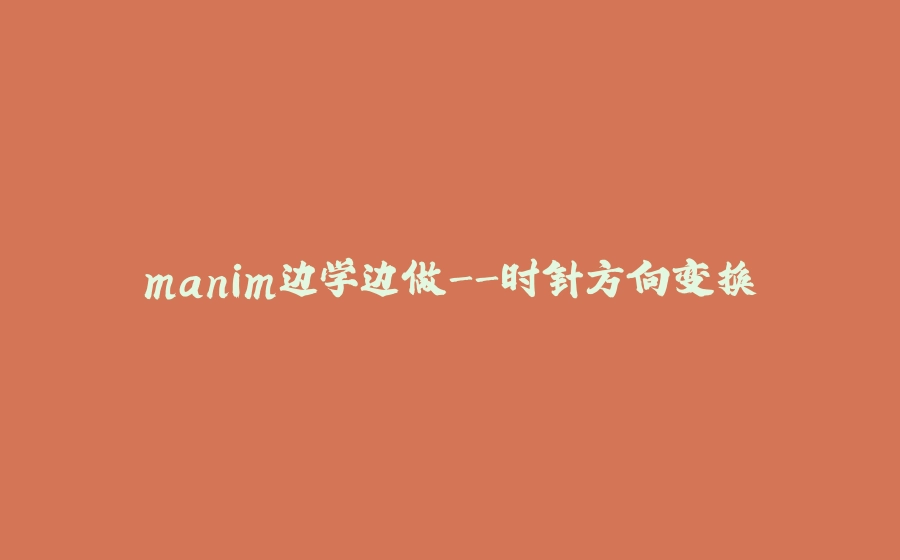 manim边学边做-时针方向变换 - 拾光赋-拾光赋