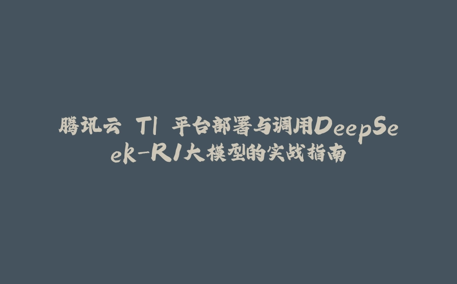 腾讯云 TI 平台部署与调用DeepSeek-R1大模型的实战指南 - 拾光赋-拾光赋