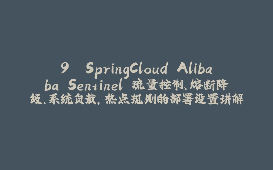 9. SpringCloud Alibaba Sentinel 流量控制、熔断降级、系统负载，热点规则的部署设置讲解 - 拾光赋-拾光赋