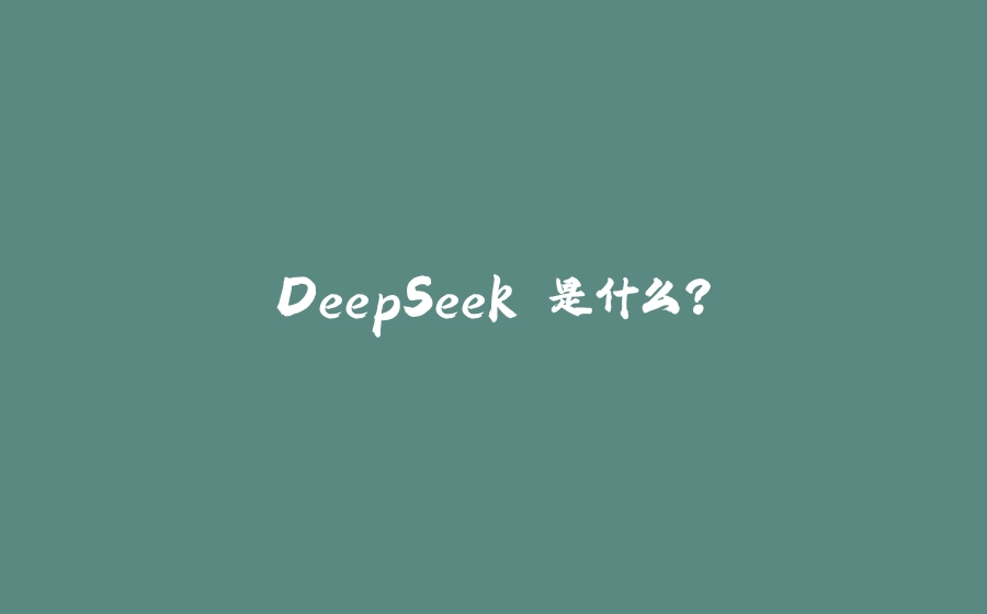 DeepSeek 是什么? - 拾光赋-拾光赋