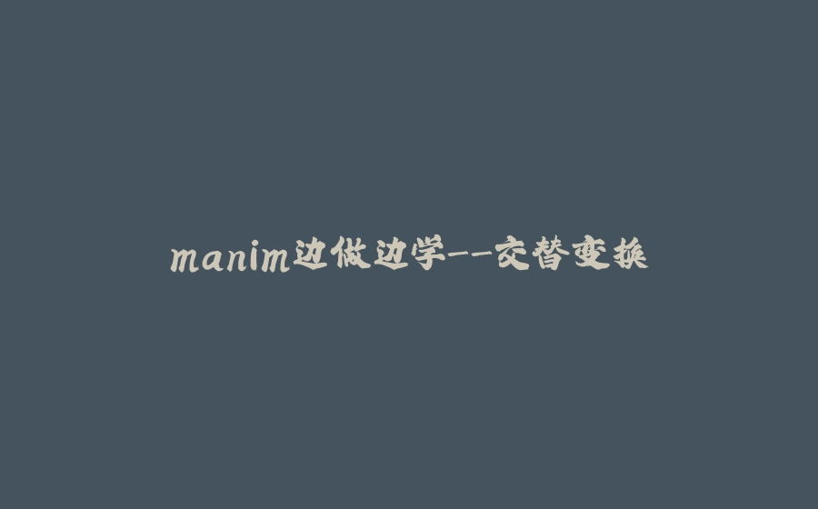 manim边做边学-交替变换 - 拾光赋-拾光赋