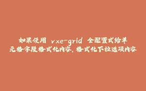 如果使用 vxe-grid 全配置式给单元格字段格式化内容，格式化下拉选项内容-拾光赋
