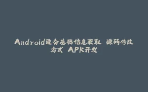 Android设备基础信息获取 源码修改方式 APK开发-拾光赋