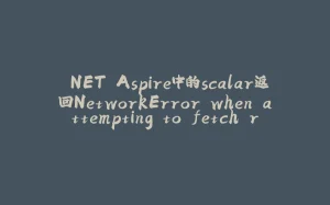.NET Aspire中的scalar返回NetworkError when attempting to fetch resource 如何解决-拾光赋