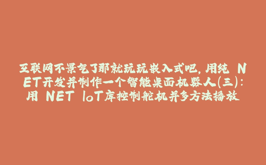 互联网不景气了那就玩玩嵌入式吧，用纯.NET开发并制作一个智能桌面机器人（三）：用.NET IoT库控制舵机并多方法播放表情 - 拾光赋-拾光赋