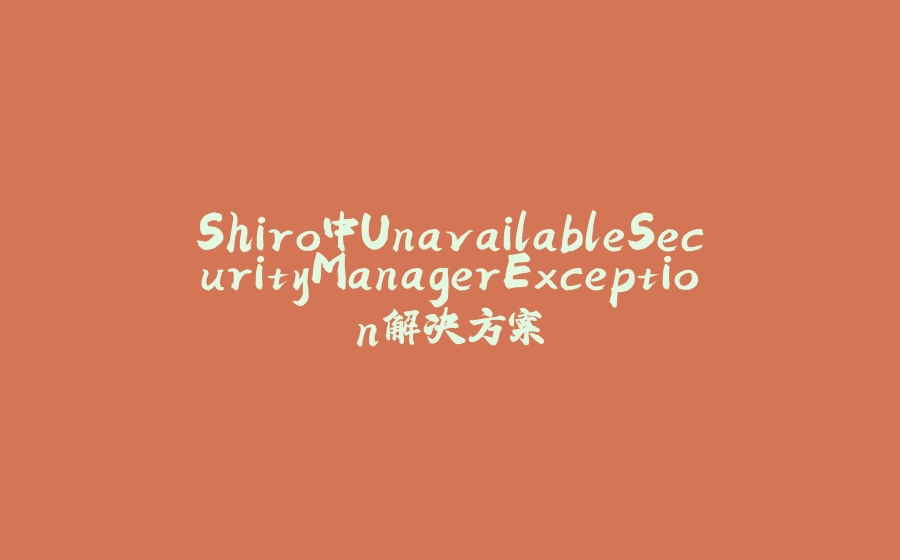 Shiro中UnavailableSecurityManagerException解决方案 - 拾光赋-拾光赋