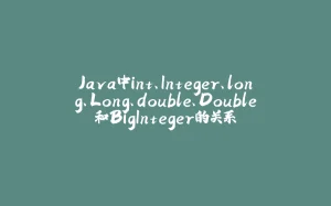 Java中int、Integer、long、Long、double、Double和BigInteger的关系-拾光赋