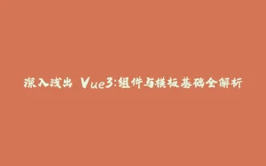 深入浅出 Vue3:组件与模板基础全解析-拾光赋