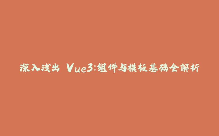 深入浅出 Vue3：组件与模板基础全解析 - 拾光赋-拾光赋