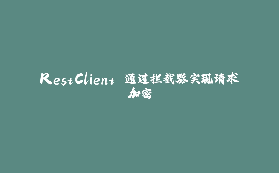 RestClient 通过拦截器实现请求加密 - 拾光赋-拾光赋