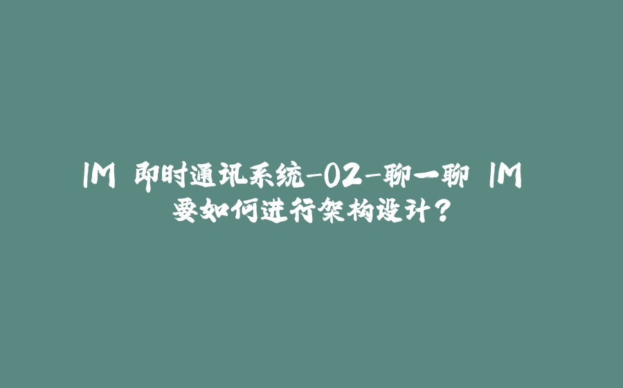 IM 即时通讯系统-02-聊一聊 IM 要如何进行架构设计？ - 拾光赋-拾光赋