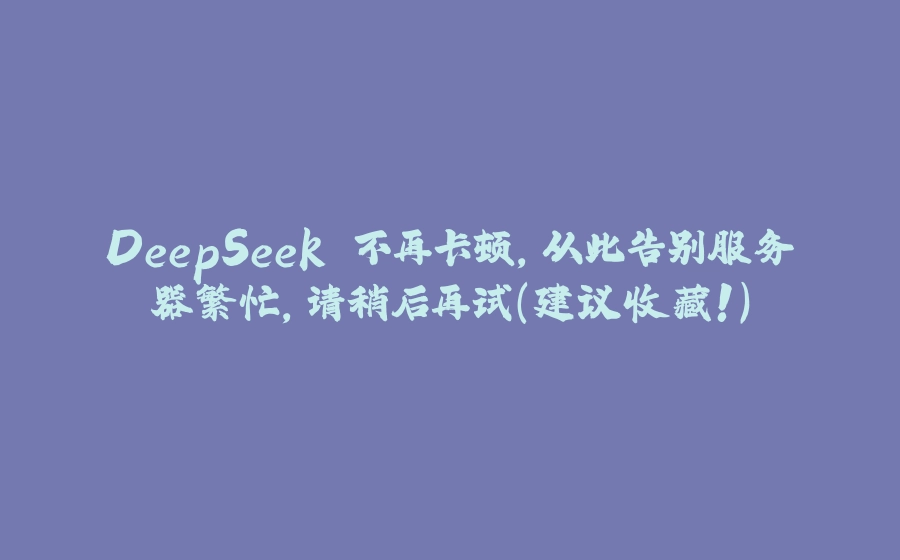 DeepSeek 不再卡顿，从此告别服务器繁忙，请稍后再试（建议收藏！） - 拾光赋-拾光赋