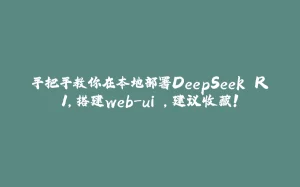 手把手教你在本地部署DeepSeek R1,搭建web-ui ,建议收藏!-拾光赋