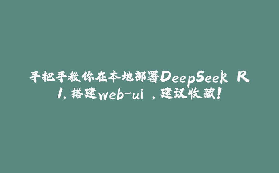 手把手教你在本地部署DeepSeek R1，搭建web-ui ，建议收藏！ - 拾光赋-拾光赋