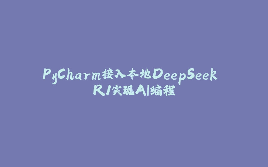 PyCharm接入本地DeepSeek R1实现AI编程 - 拾光赋-拾光赋