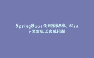 SpringBoot使用SSE流，打tar包发版后出现问题-拾光赋