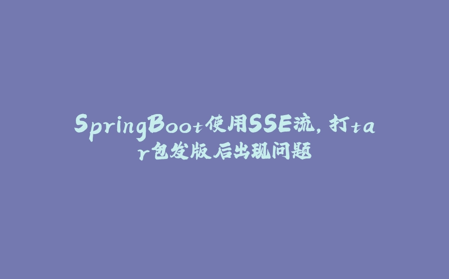 SpringBoot使用SSE流，打tar包发版后出现问题 - 拾光赋-拾光赋