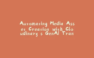 Automating Media Asset Creation with Cloudinary’s GenAI Transformations-拾光赋
