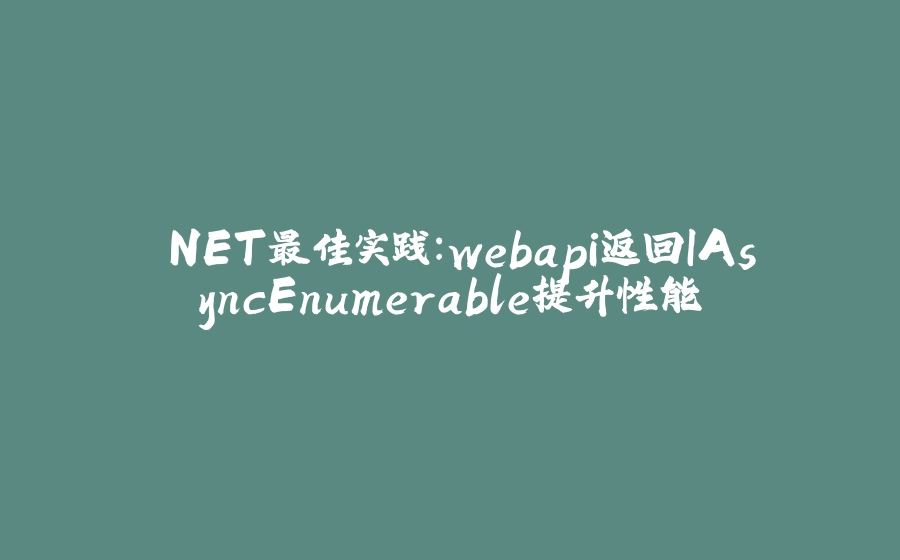 .NET最佳实践：webapi返回IAsyncEnumerable提升性能 - 拾光赋-拾光赋