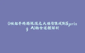 0帧起手将腾讯混元大模型集成到Spring AI的全过程解析-拾光赋