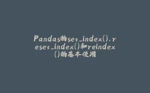 Pandas的set_index()、reset_index()和reindex()的基本使用-拾光赋
