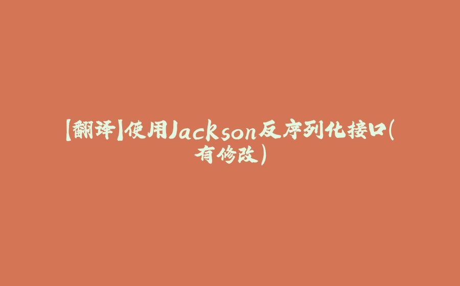 【翻译】使用Jackson反序列化接口（有修改） - 拾光赋-拾光赋