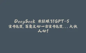 DeepSeek 杀红眼了!GPT-5 宣布免费,百度文心一言宣布免费。。。大快人心!-拾光赋
